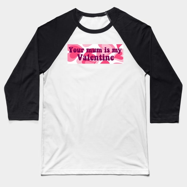 Your Mum Is My Valentine Bumper Baseball T-Shirt by casserolestan